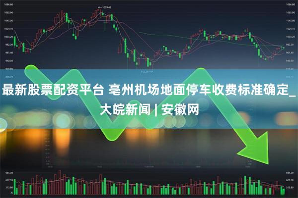 最新股票配资平台 亳州机场地面停车收费标准确定_大皖新闻 | 安徽网