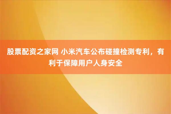 股票配资之家网 小米汽车公布碰撞检测专利，有利于保障用户人身安全
