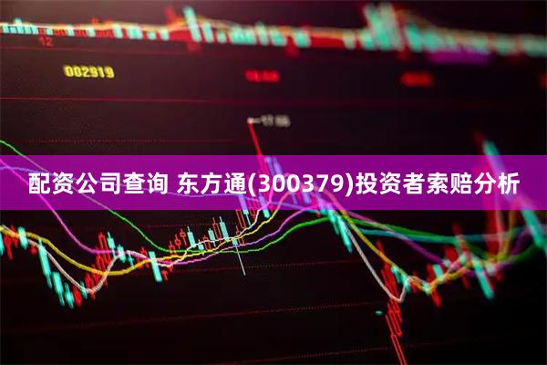 配资公司查询 东方通(300379)投资者索赔分析