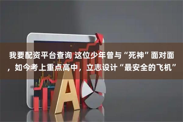 我要配资平台查询 这位少年曾与“死神”面对面，如今考上重点高中，立志设计“最安全的飞机”