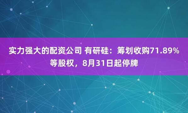 实力强大的配资公司 有研硅：筹划收购71.89%等股权，8月31日起停牌
